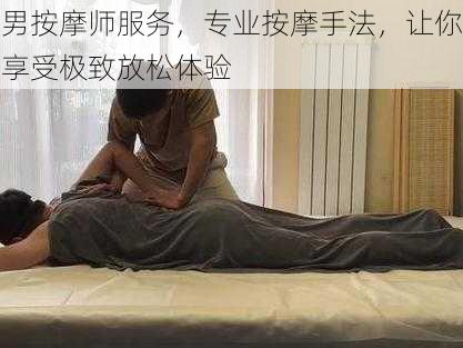 男按摩师服务，专业按摩手法，让你享受极致放松体验