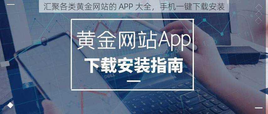 汇聚各类黄金网站的 APP 大全，手机一键下载安装