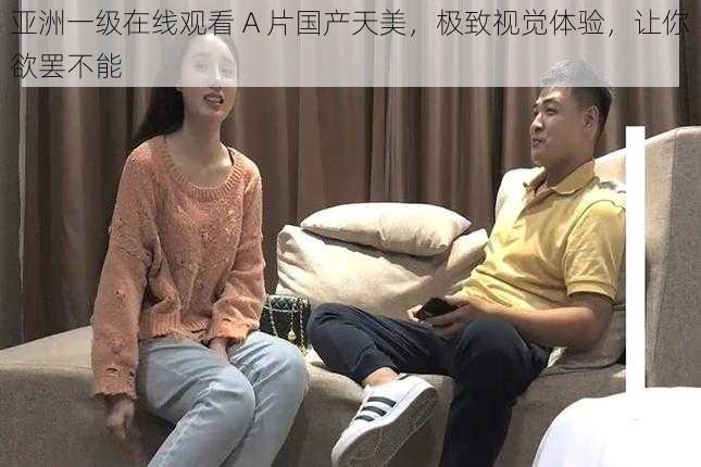 亚洲一级在线观看 A 片国产天美，极致视觉体验，让你欲罢不能