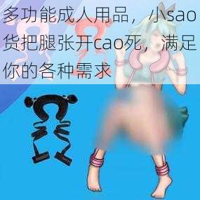 多功能成人用品，小sao货把腿张开cao死，满足你的各种需求