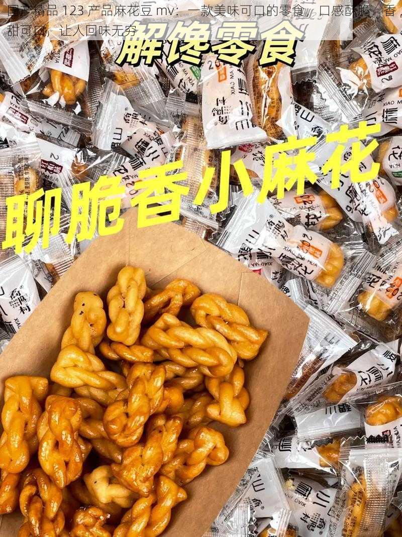 国产精品 123 产品麻花豆 mv：一款美味可口的零食，口感酥脆，香甜可口，让人回味无穷