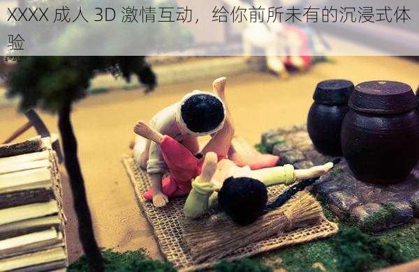 XXXX 成人 3D 激情互动，给你前所未有的沉浸式体验