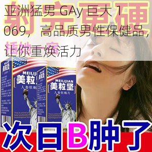 亚洲猛男 GAy 巨大 1069，高品质男性保健品，让你重焕活力