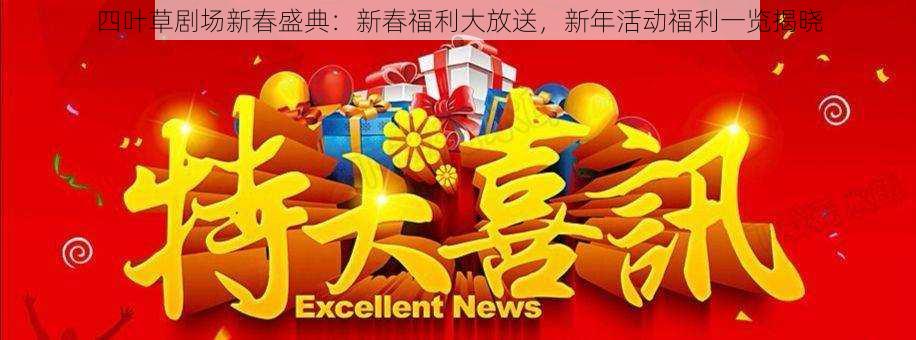 四叶草剧场新春盛典：新春福利大放送，新年活动福利一览揭晓