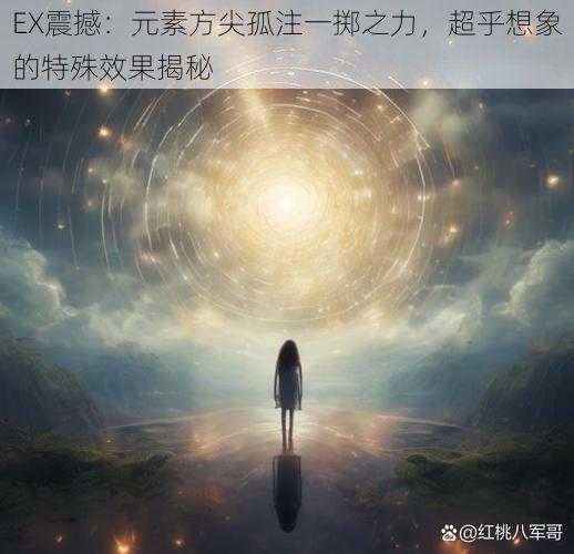 EX震撼：元素方尖孤注一掷之力，超乎想象的特殊效果揭秘