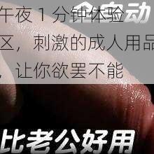 午夜 1 分钟体验区，刺激的成人用品，让你欲罢不能