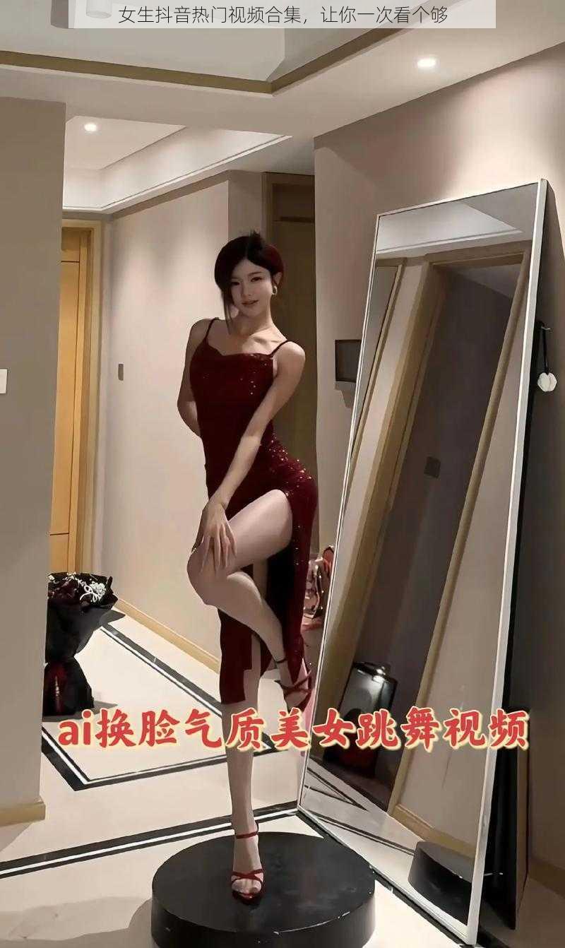 女生抖音热门视频合集，让你一次看个够