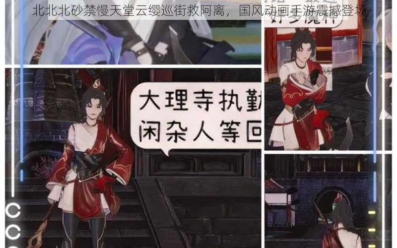 北北北砂禁慢天堂云缨巡街救阿离，国风动画手游震撼登场