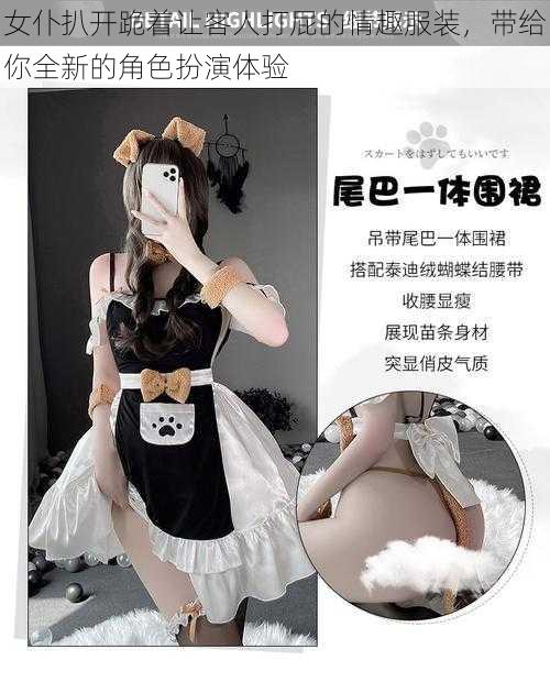 女仆扒开跪着让客人打屁的情趣服装，带给你全新的角色扮演体验