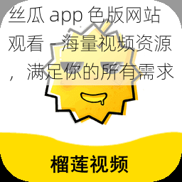 丝瓜 app 色版网站观看 - 海量视频资源，满足你的所有需求