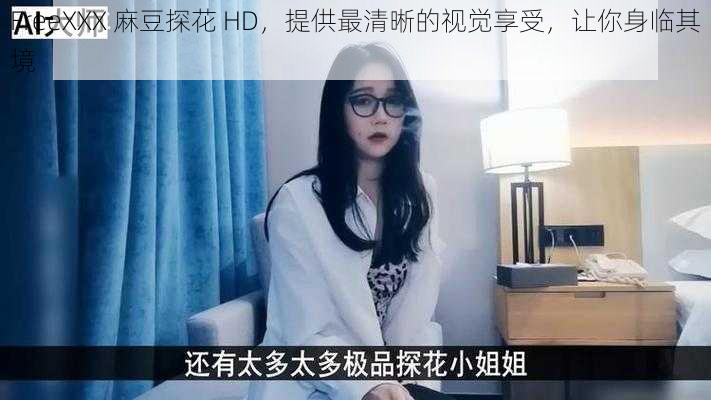 FreeXXX 麻豆探花 HD，提供最清晰的视觉享受，让你身临其境