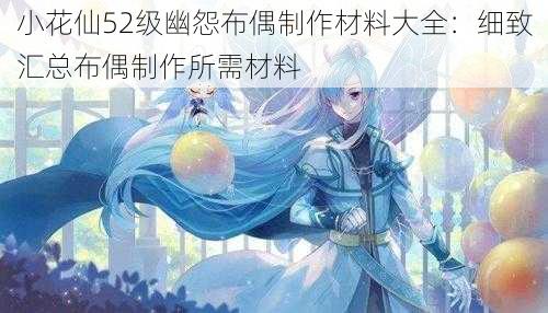 小花仙52级幽怨布偶制作材料大全：细致汇总布偶制作所需材料