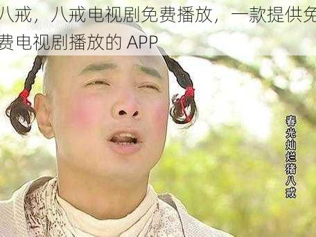 八戒，八戒电视剧免费播放，一款提供免费电视剧播放的 APP