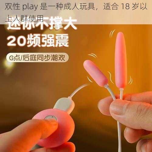 双性 play 是一种成人玩具，适合 18 岁以上人群使用