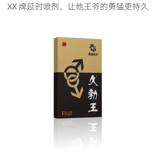 XX 牌延时喷剂，让他王爷的勇猛更持久