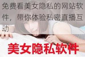 免费看美女隐私的网站软件，带你体验私密直播互动