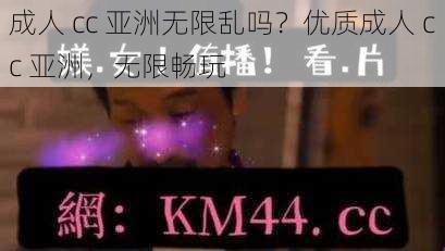 成人 cc 亚洲无限乱吗？优质成人 cc 亚洲，无限畅玩