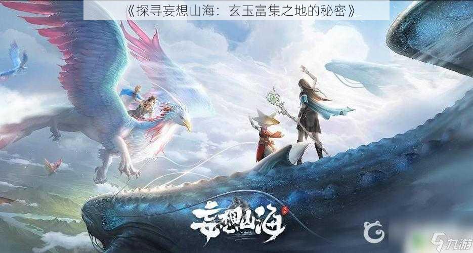 《探寻妄想山海：玄玉富集之地的秘密》