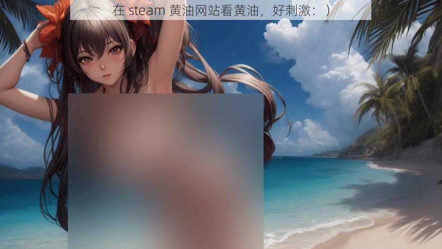 在 steam 黄油网站看黄油，好刺激：）