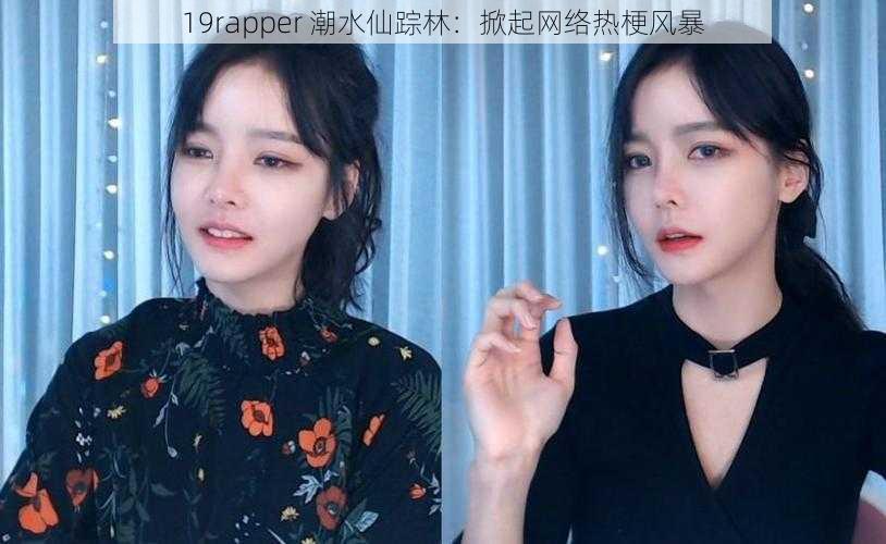 19rapper 潮水仙踪林：掀起网络热梗风暴