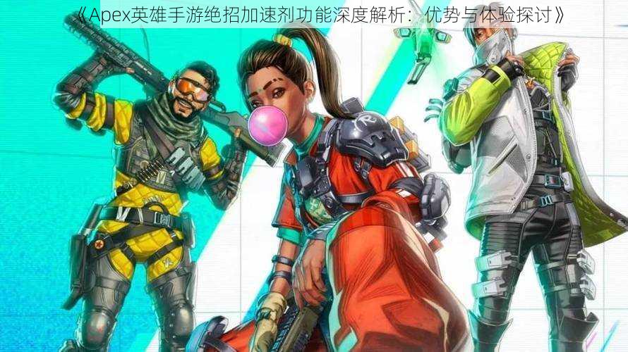 《Apex英雄手游绝招加速剂功能深度解析：优势与体验探讨》