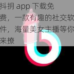 抖抈 app 下载免费，一款有趣的社交软件，海量美女主播等你来撩