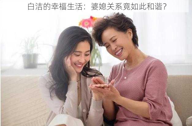 白洁的幸福生活：婆媳关系竟如此和谐？