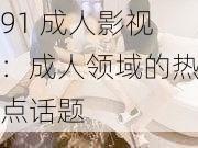 91 成人影视：成人领域的热点话题