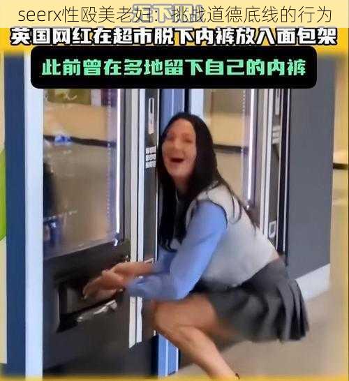 seerx性殴美老妇：挑战道德底线的行为