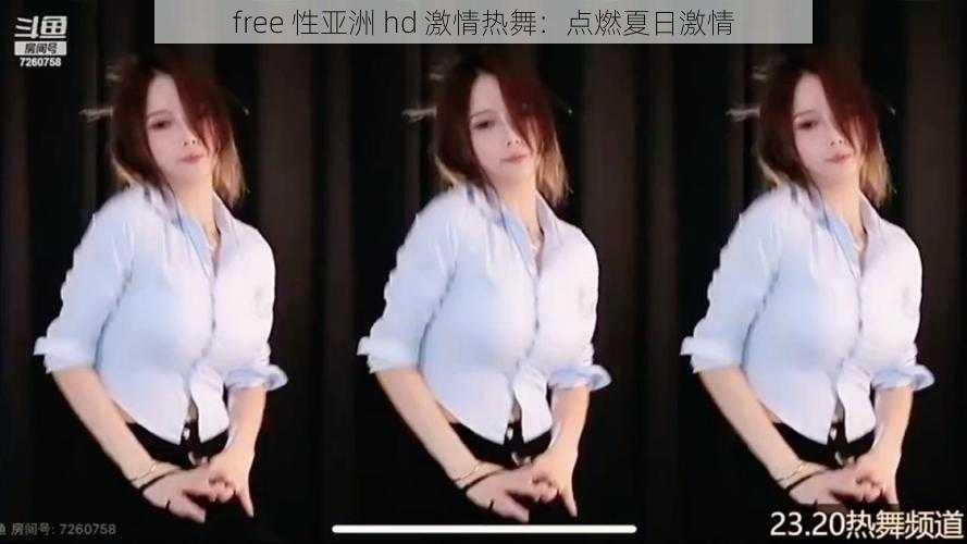 free 性亚洲 hd 激情热舞：点燃夏日激情