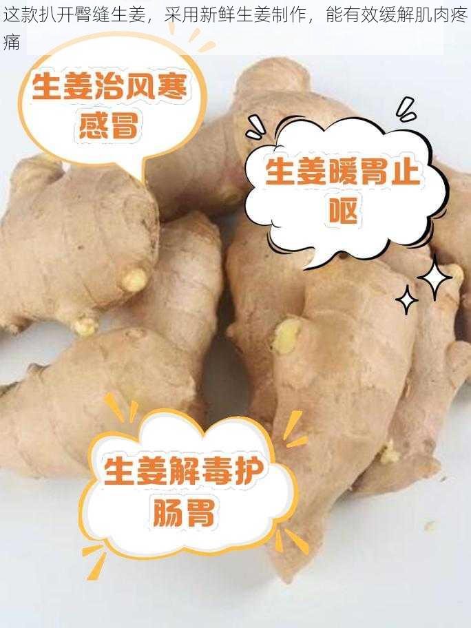 这款扒开臀缝生姜，采用新鲜生姜制作，能有效缓解肌肉疼痛