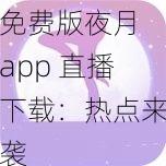 免费版夜月 app 直播下载：热点来袭