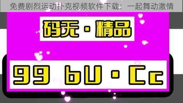 免费剧烈运动扑克视频软件下载：一起舞动激情