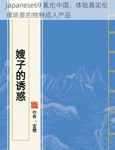 Japanese69 亂伦中国，体验真实伦理场景的独特成人产品