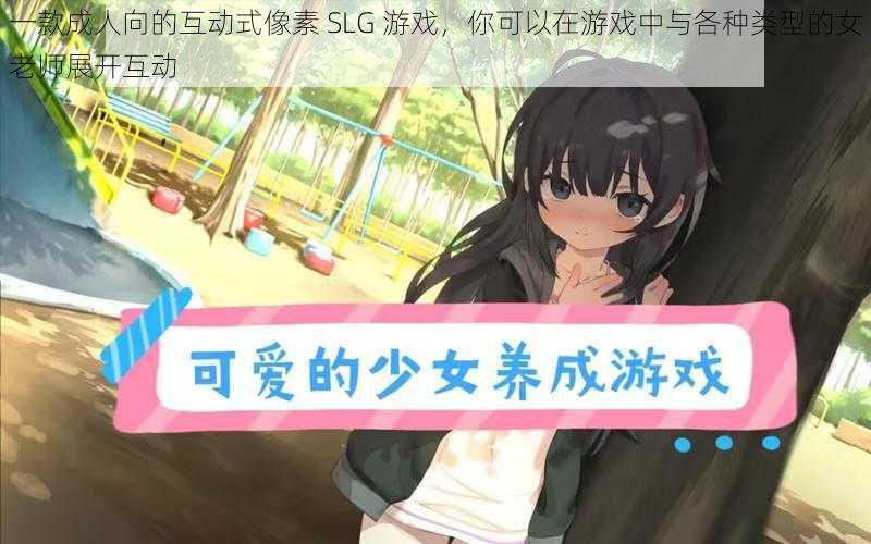 一款成人向的互动式像素 SLG 游戏，你可以在游戏中与各种类型的女老师展开互动