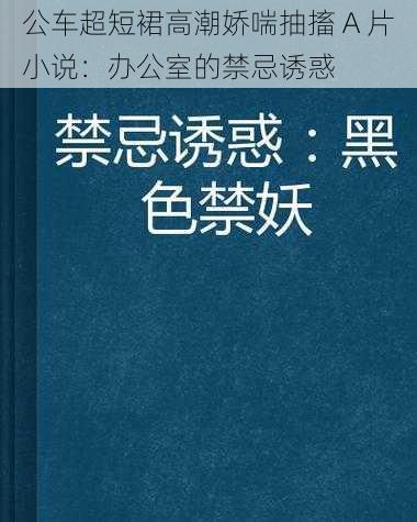 公车超短裙高潮娇喘抽搐 A 片小说：办公室的禁忌诱惑