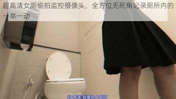 超高清女厕偷拍监控摄像头，全方位无死角记录厕所内的一举一动