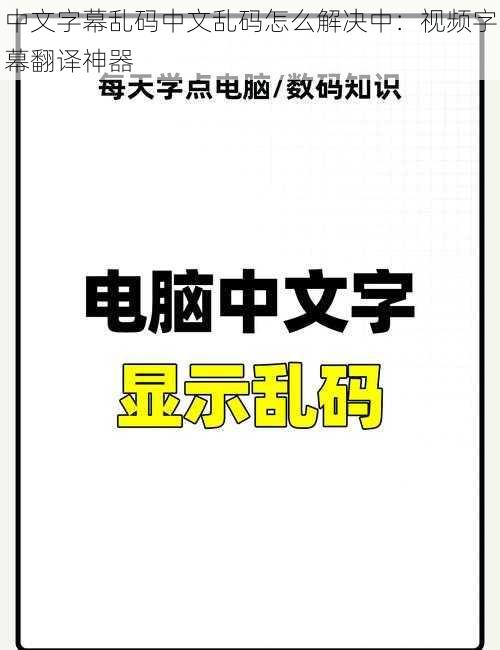 中文字幕乱码中文乱码怎么解决中：视频字幕翻译神器