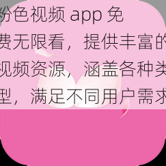 粉色视频 app 免费无限看，提供丰富的视频资源，涵盖各种类型，满足不同用户需求