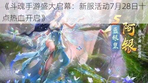 《斗魂手游盛大启幕：新服活动7月28日十点热血开启》