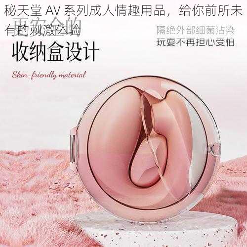 秘天堂 AV 系列成人情趣用品，给你前所未有的刺激体验