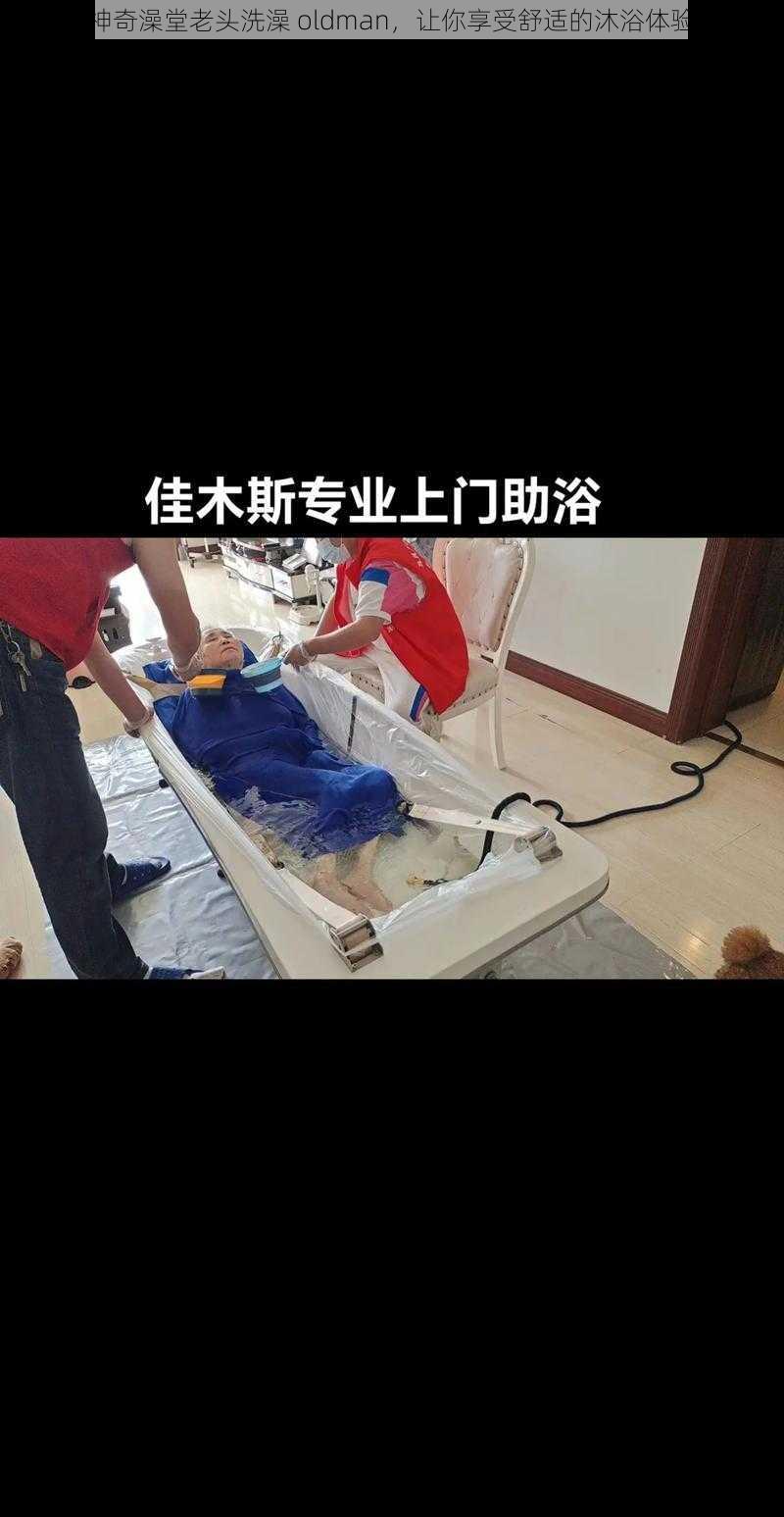 神奇澡堂老头洗澡 oldman，让你享受舒适的沐浴体验