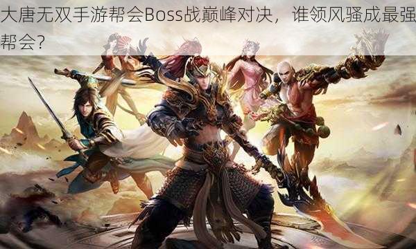 大唐无双手游帮会Boss战巅峰对决，谁领风骚成最强帮会？