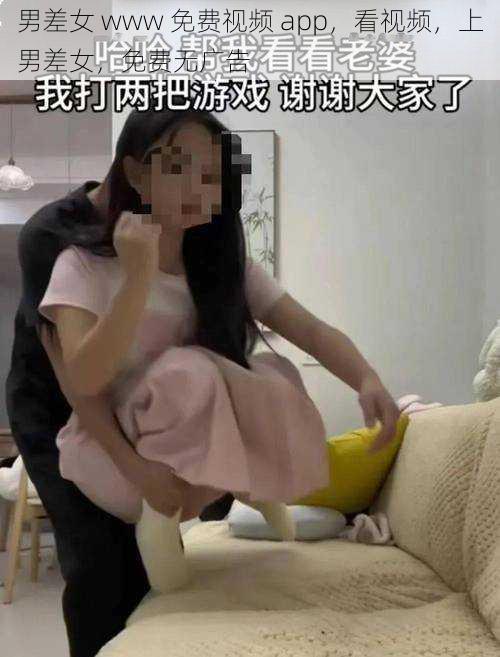 男差女 www 免费视频 app，看视频，上男差女，免费无广告