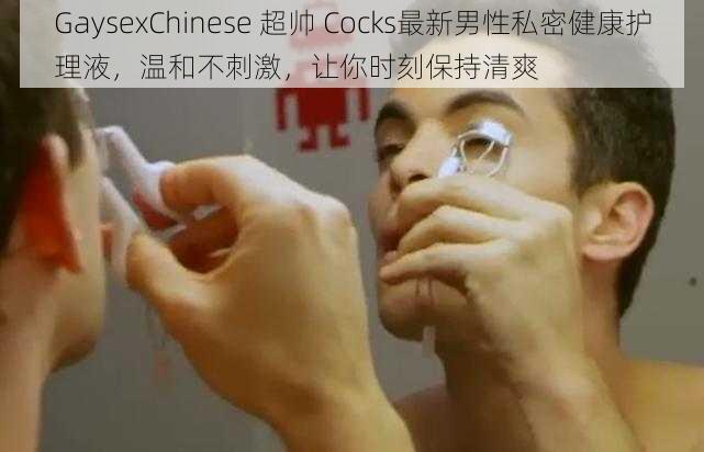 GaysexChinese 超帅 Cocks最新男性私密健康护理液，温和不刺激，让你时刻保持清爽