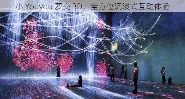 小 Youyou 萝交 3D，全方位沉浸式互动体验