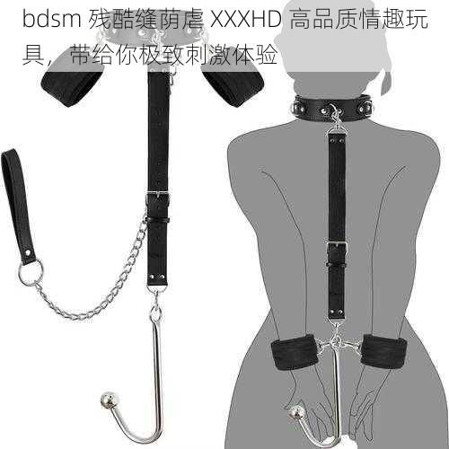 bdsm 残酷缝荫虐 XXXHD 高品质情趣玩具，带给你极致刺激体验