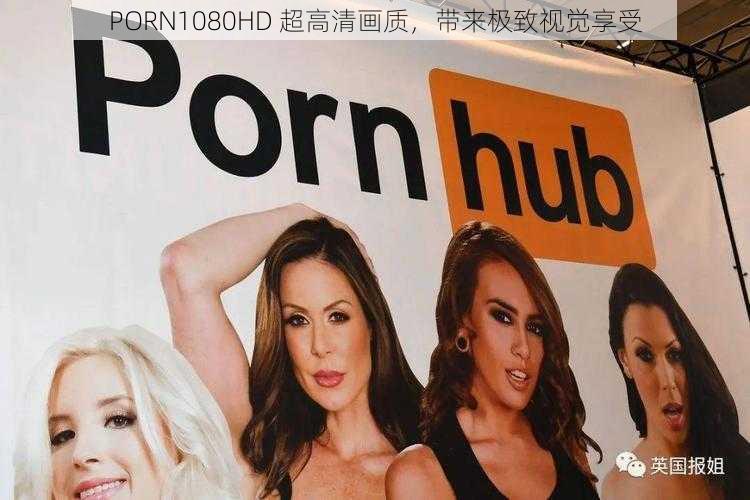 PORN1080HD 超高清画质，带来极致视觉享受