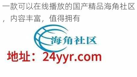 一款可以在线播放的国产精品海角社区，内容丰富，值得拥有