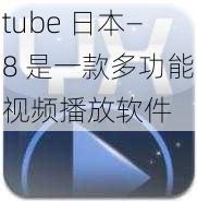 tube 日本—8 是一款多功能视频播放软件